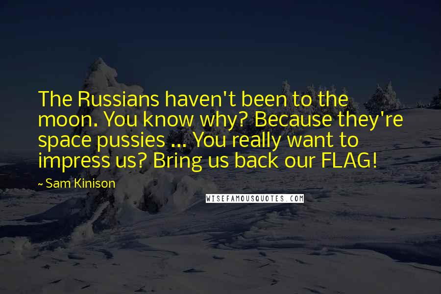 Sam Kinison Quotes: The Russians haven't been to the moon. You know why? Because they're space pussies ... You really want to impress us? Bring us back our FLAG!