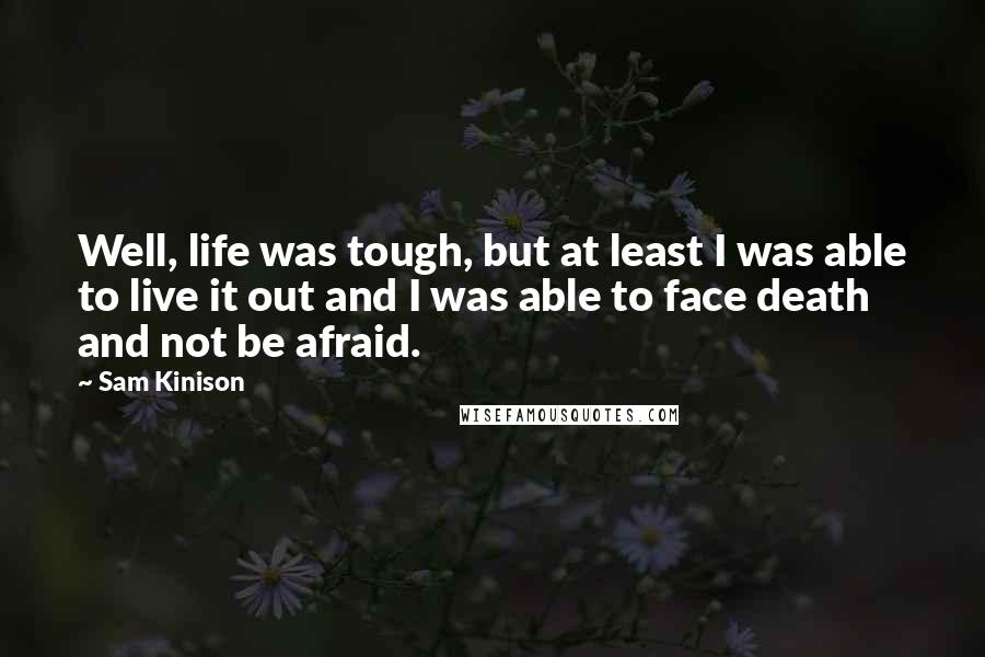 Sam Kinison Quotes: Well, life was tough, but at least I was able to live it out and I was able to face death and not be afraid.