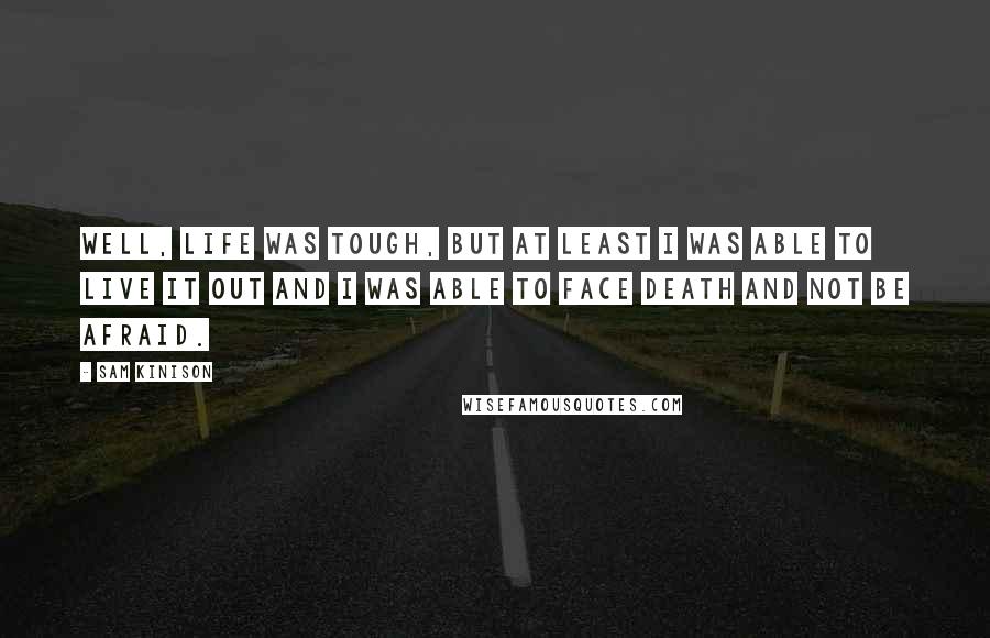 Sam Kinison Quotes: Well, life was tough, but at least I was able to live it out and I was able to face death and not be afraid.