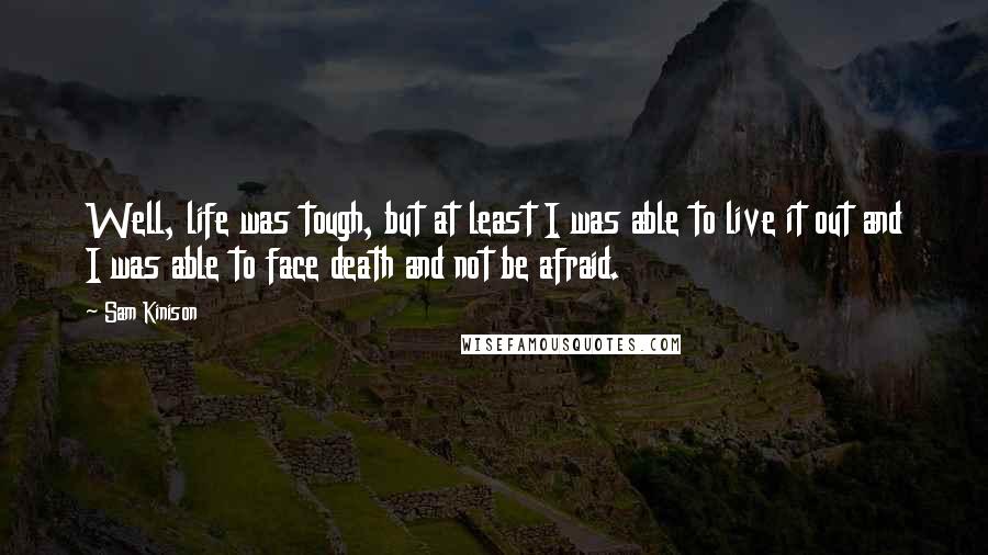 Sam Kinison Quotes: Well, life was tough, but at least I was able to live it out and I was able to face death and not be afraid.