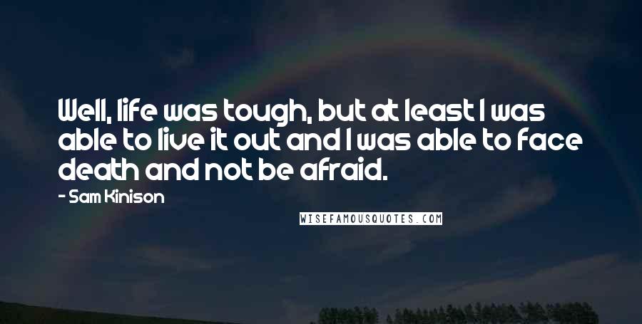 Sam Kinison Quotes: Well, life was tough, but at least I was able to live it out and I was able to face death and not be afraid.