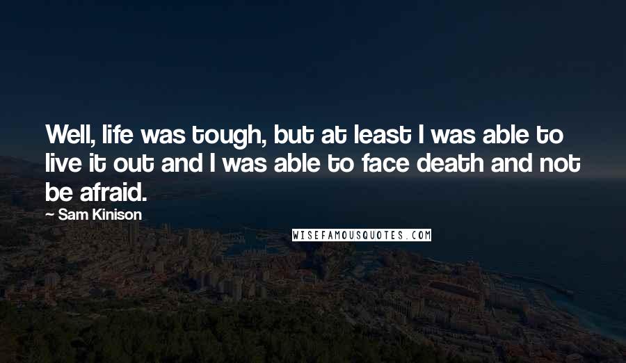 Sam Kinison Quotes: Well, life was tough, but at least I was able to live it out and I was able to face death and not be afraid.