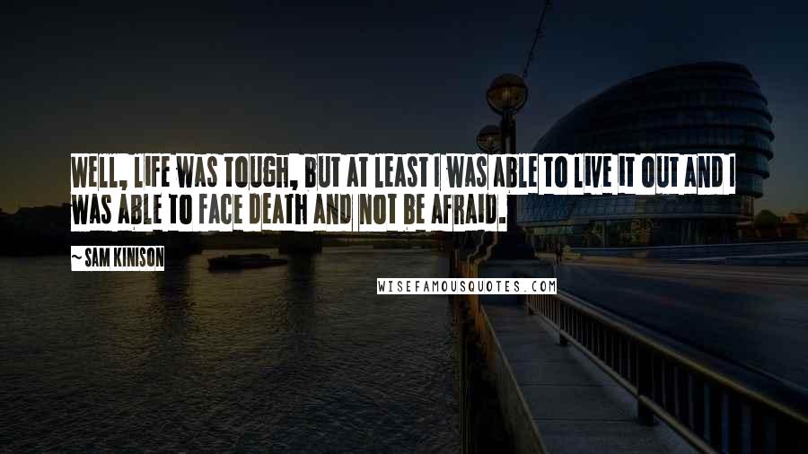 Sam Kinison Quotes: Well, life was tough, but at least I was able to live it out and I was able to face death and not be afraid.