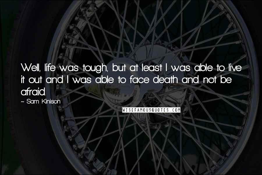 Sam Kinison Quotes: Well, life was tough, but at least I was able to live it out and I was able to face death and not be afraid.