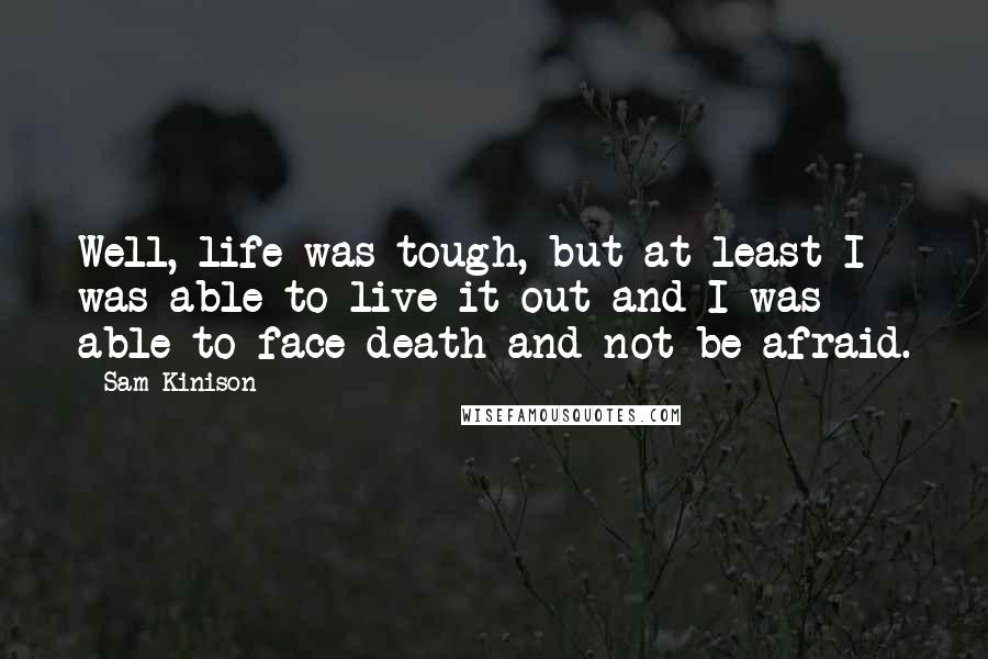 Sam Kinison Quotes: Well, life was tough, but at least I was able to live it out and I was able to face death and not be afraid.