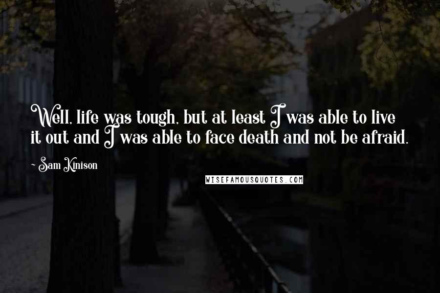 Sam Kinison Quotes: Well, life was tough, but at least I was able to live it out and I was able to face death and not be afraid.
