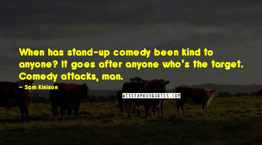 Sam Kinison Quotes: When has stand-up comedy been kind to anyone? It goes after anyone who's the target. Comedy attacks, man.