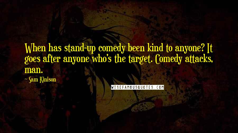 Sam Kinison Quotes: When has stand-up comedy been kind to anyone? It goes after anyone who's the target. Comedy attacks, man.