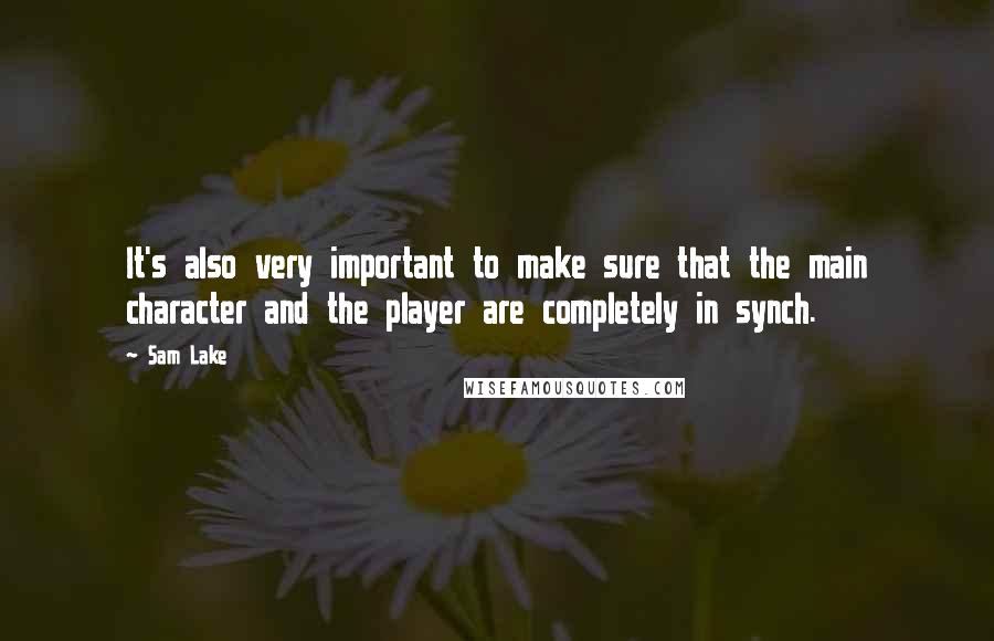 Sam Lake Quotes: It's also very important to make sure that the main character and the player are completely in synch.