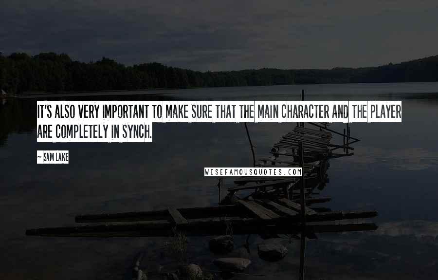 Sam Lake Quotes: It's also very important to make sure that the main character and the player are completely in synch.