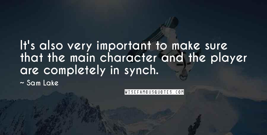 Sam Lake Quotes: It's also very important to make sure that the main character and the player are completely in synch.