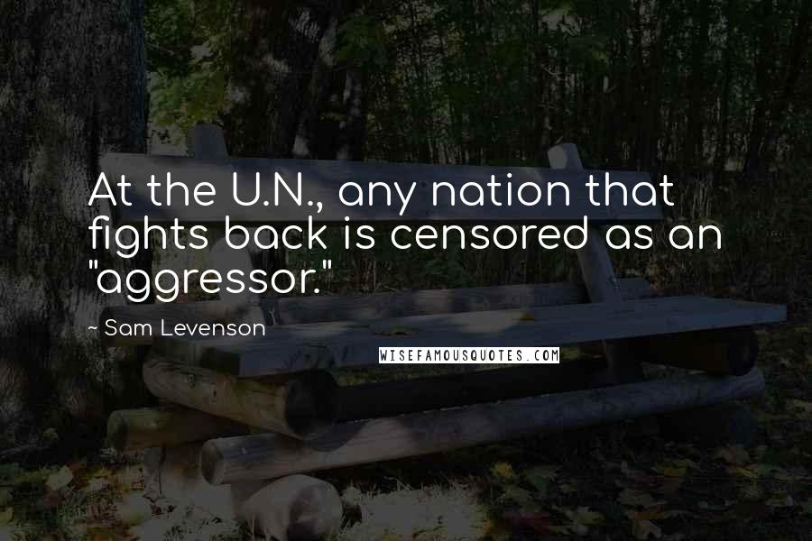 Sam Levenson Quotes: At the U.N., any nation that fights back is censored as an "aggressor."