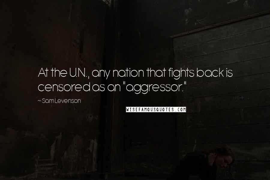 Sam Levenson Quotes: At the U.N., any nation that fights back is censored as an "aggressor."