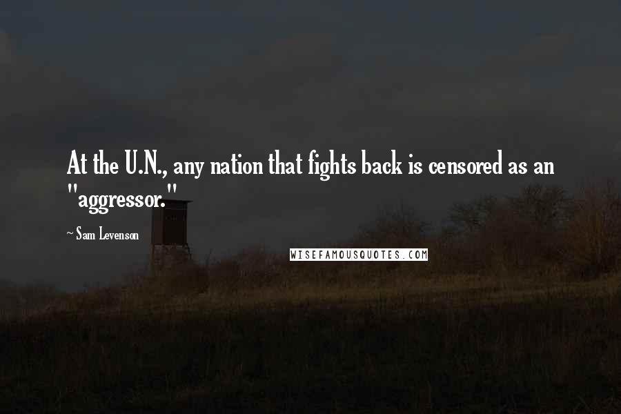 Sam Levenson Quotes: At the U.N., any nation that fights back is censored as an "aggressor."