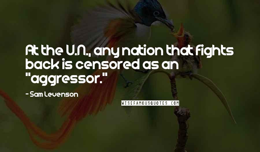 Sam Levenson Quotes: At the U.N., any nation that fights back is censored as an "aggressor."