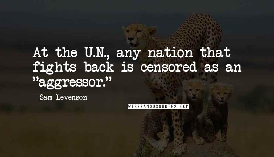 Sam Levenson Quotes: At the U.N., any nation that fights back is censored as an "aggressor."