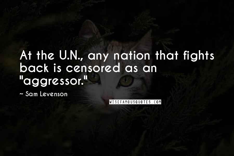 Sam Levenson Quotes: At the U.N., any nation that fights back is censored as an "aggressor."