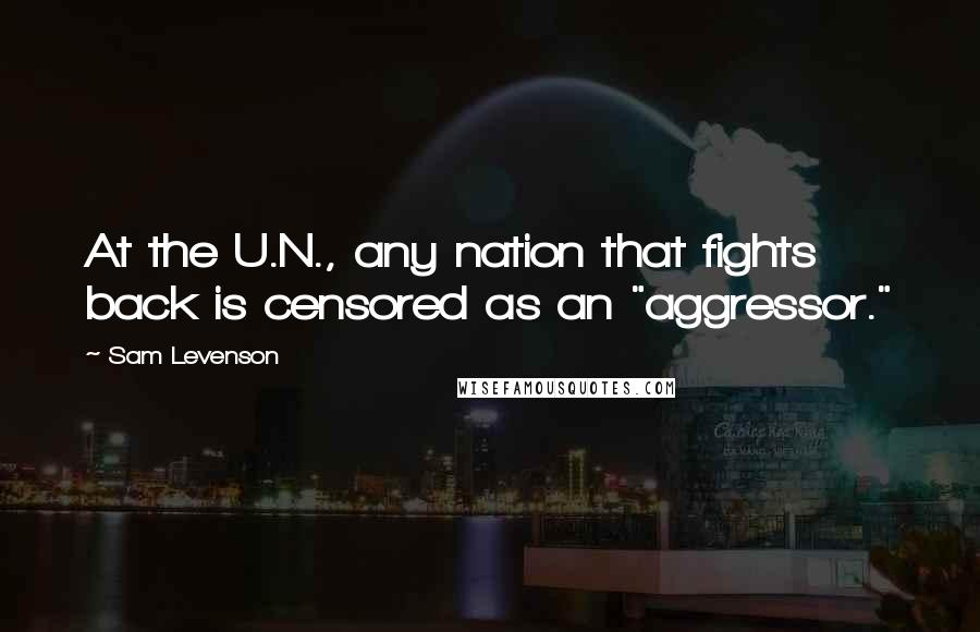 Sam Levenson Quotes: At the U.N., any nation that fights back is censored as an "aggressor."