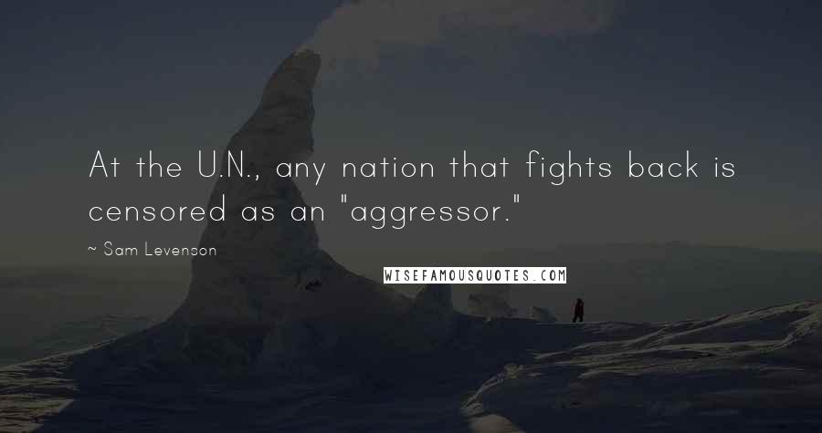 Sam Levenson Quotes: At the U.N., any nation that fights back is censored as an "aggressor."