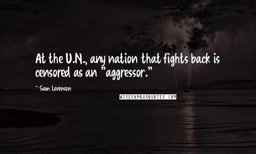 Sam Levenson Quotes: At the U.N., any nation that fights back is censored as an "aggressor."