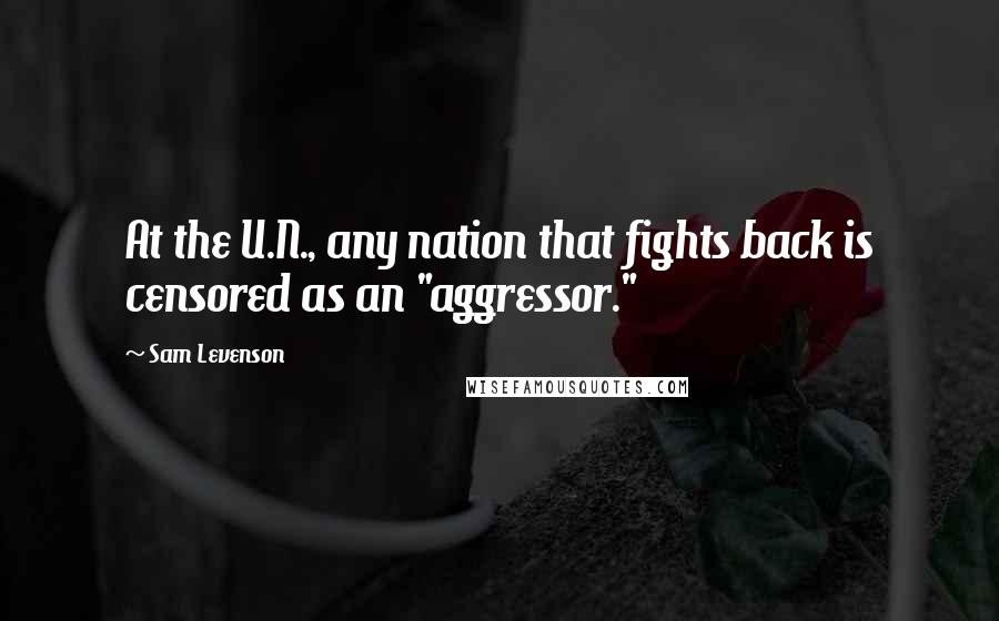 Sam Levenson Quotes: At the U.N., any nation that fights back is censored as an "aggressor."