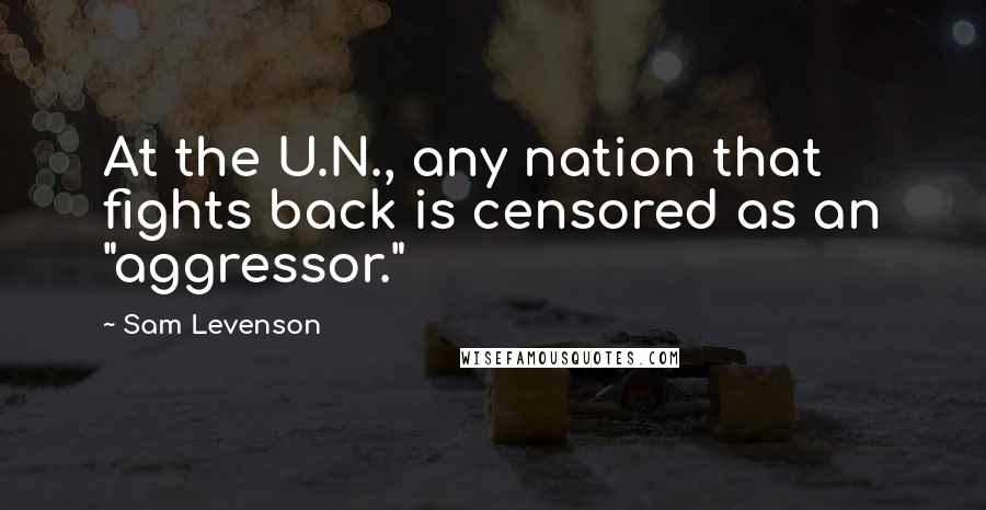 Sam Levenson Quotes: At the U.N., any nation that fights back is censored as an "aggressor."