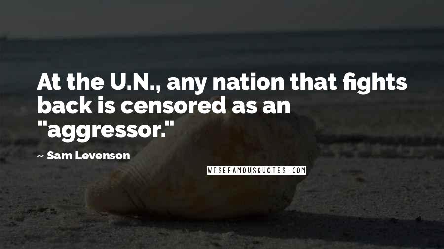 Sam Levenson Quotes: At the U.N., any nation that fights back is censored as an "aggressor."