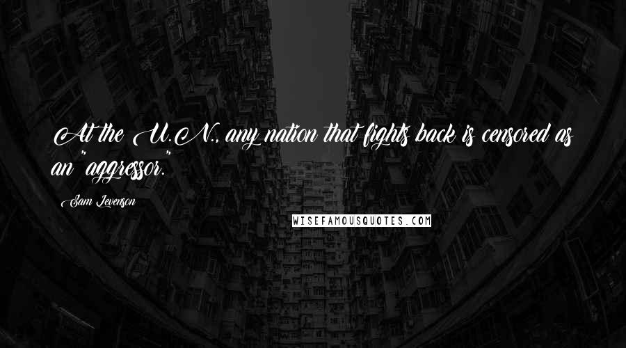 Sam Levenson Quotes: At the U.N., any nation that fights back is censored as an "aggressor."