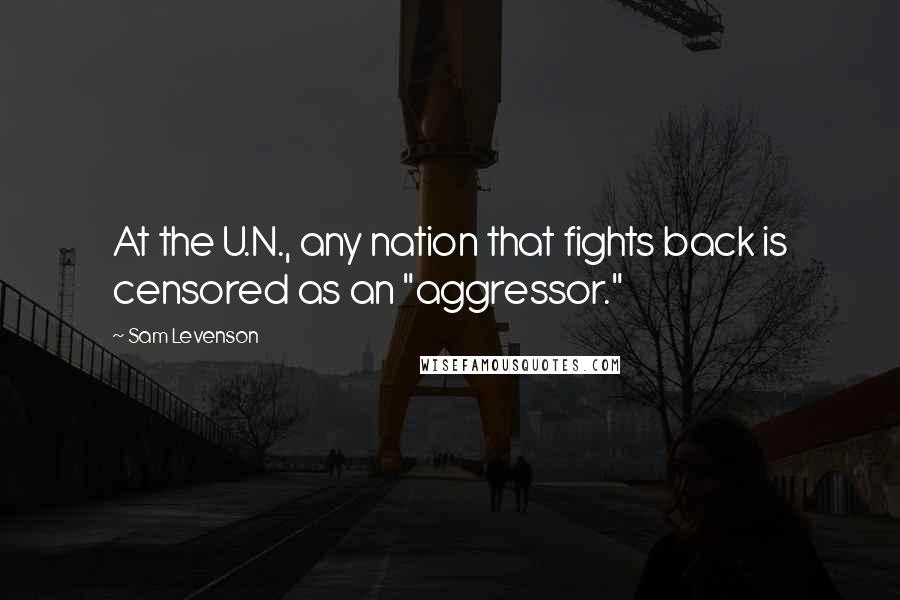 Sam Levenson Quotes: At the U.N., any nation that fights back is censored as an "aggressor."