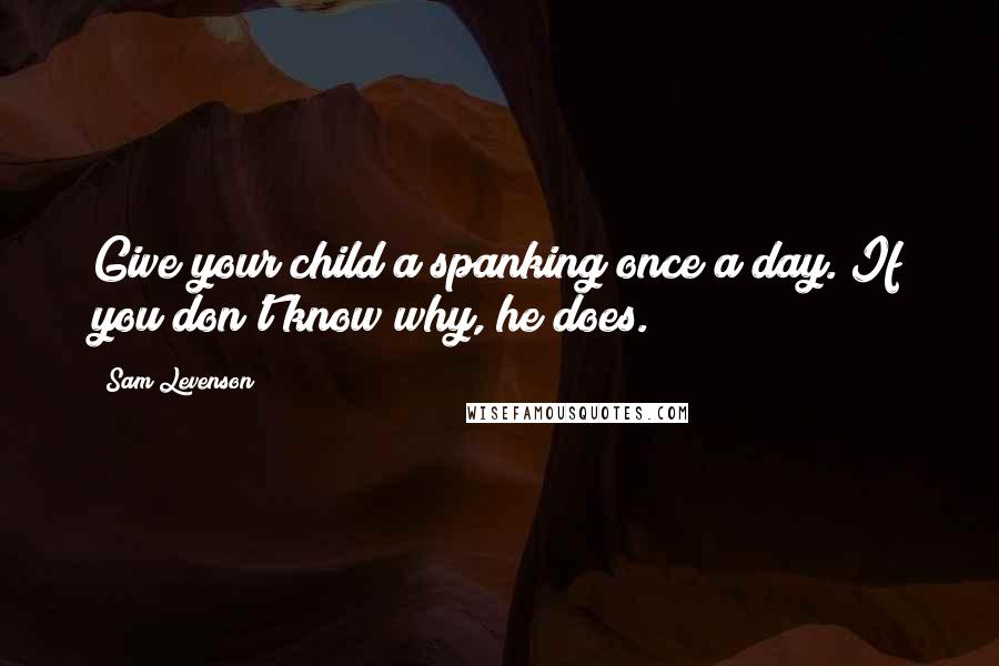 Sam Levenson Quotes: Give your child a spanking once a day. If you don't know why, he does.