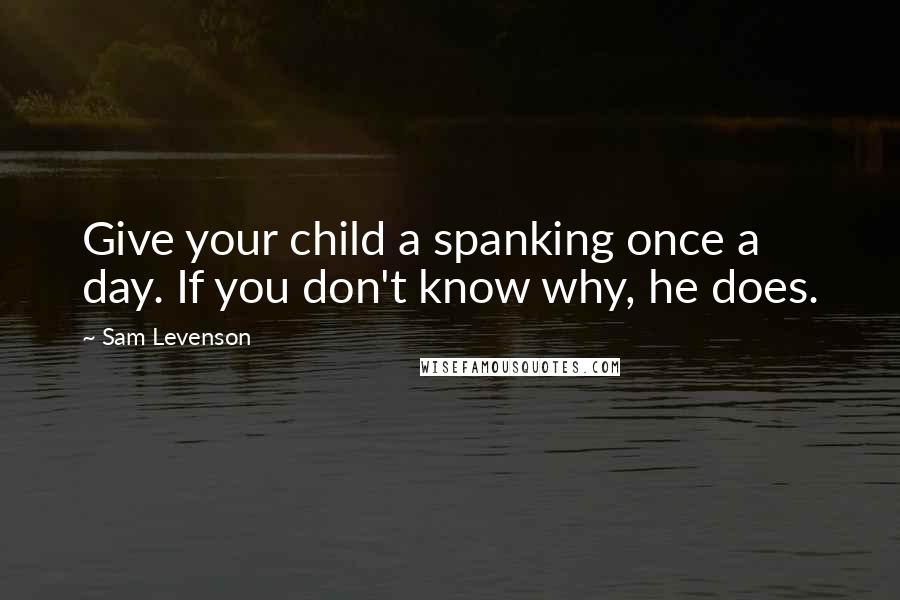 Sam Levenson Quotes: Give your child a spanking once a day. If you don't know why, he does.