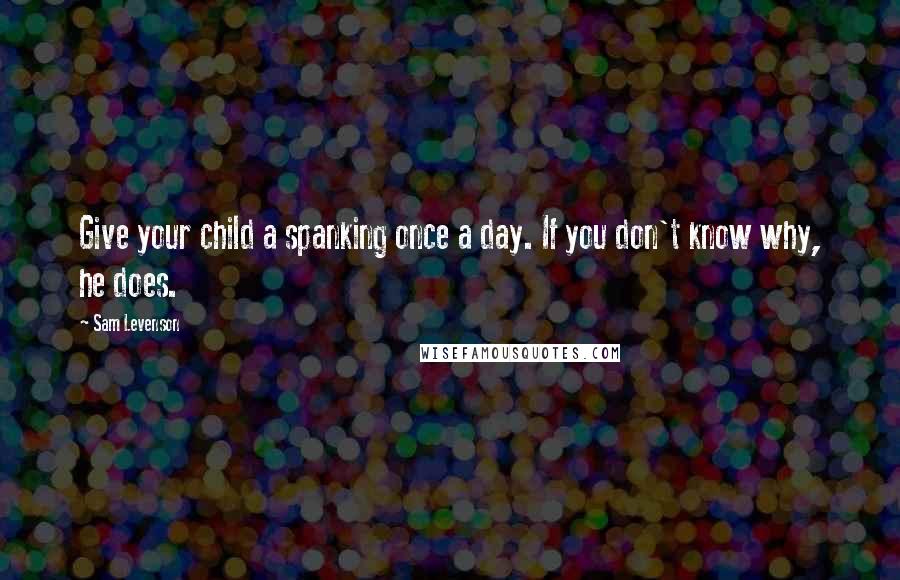 Sam Levenson Quotes: Give your child a spanking once a day. If you don't know why, he does.