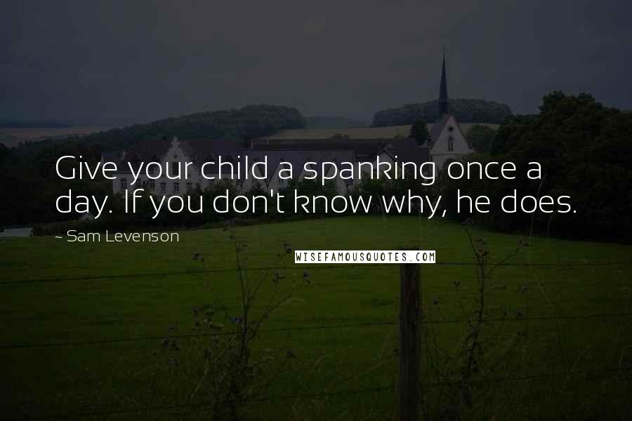 Sam Levenson Quotes: Give your child a spanking once a day. If you don't know why, he does.