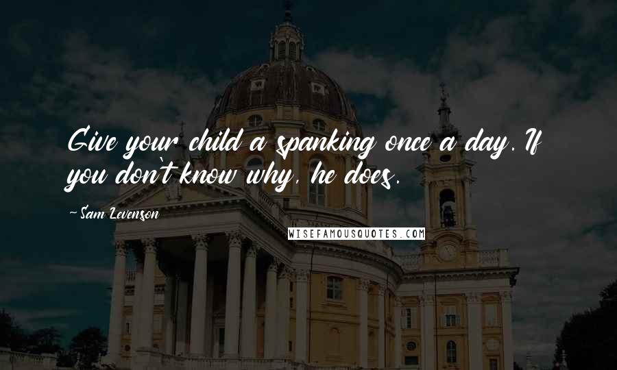 Sam Levenson Quotes: Give your child a spanking once a day. If you don't know why, he does.