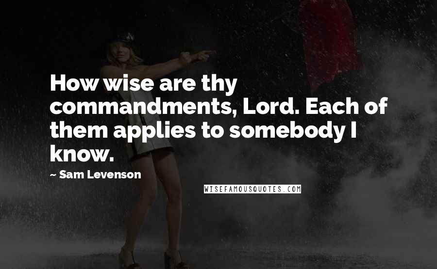 Sam Levenson Quotes: How wise are thy commandments, Lord. Each of them applies to somebody I know.