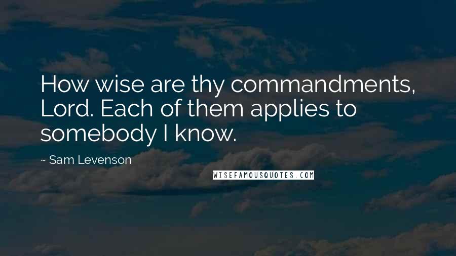 Sam Levenson Quotes: How wise are thy commandments, Lord. Each of them applies to somebody I know.