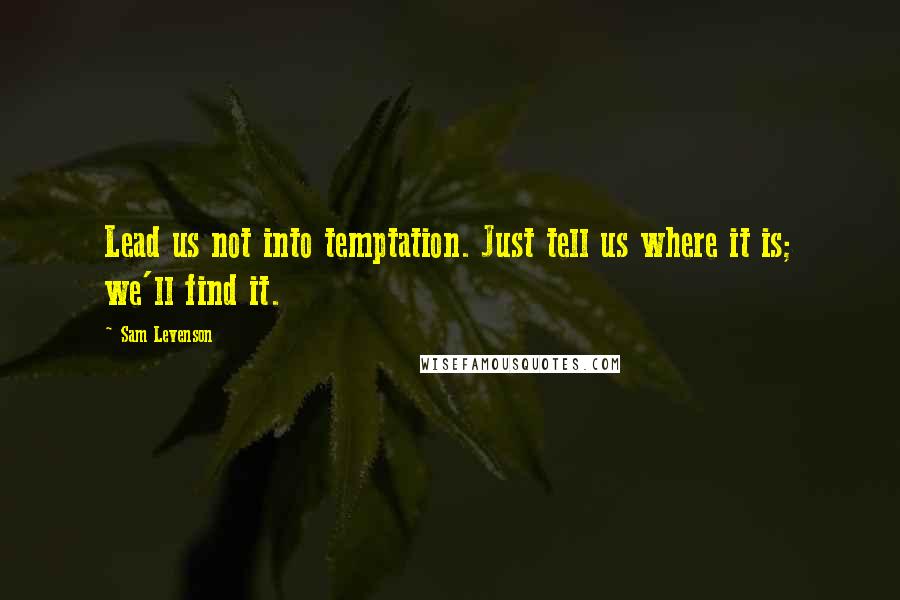 Sam Levenson Quotes: Lead us not into temptation. Just tell us where it is; we'll find it.