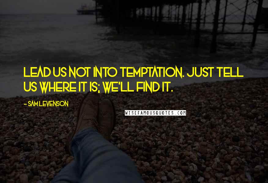 Sam Levenson Quotes: Lead us not into temptation. Just tell us where it is; we'll find it.
