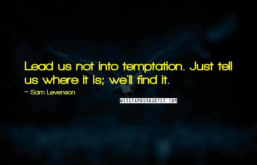 Sam Levenson Quotes: Lead us not into temptation. Just tell us where it is; we'll find it.
