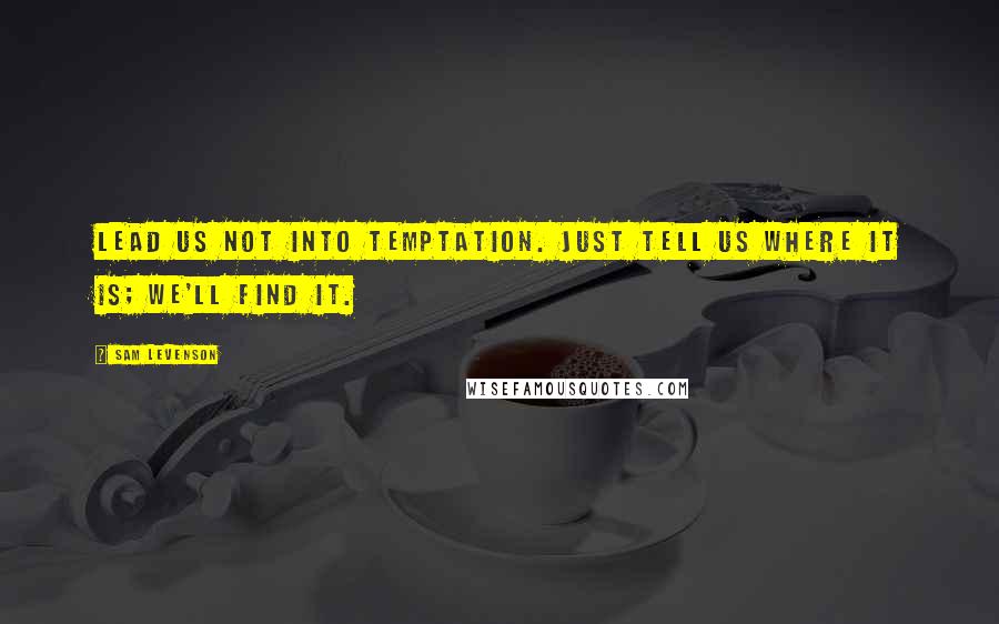 Sam Levenson Quotes: Lead us not into temptation. Just tell us where it is; we'll find it.