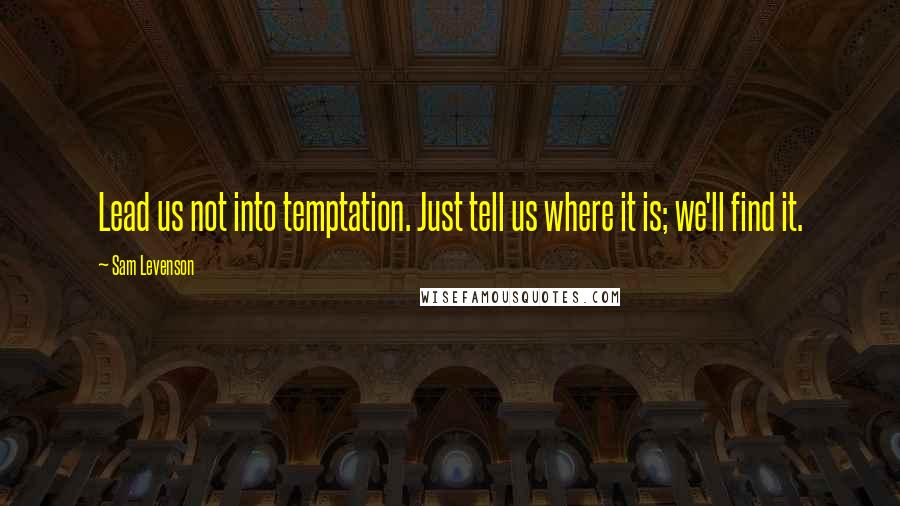 Sam Levenson Quotes: Lead us not into temptation. Just tell us where it is; we'll find it.