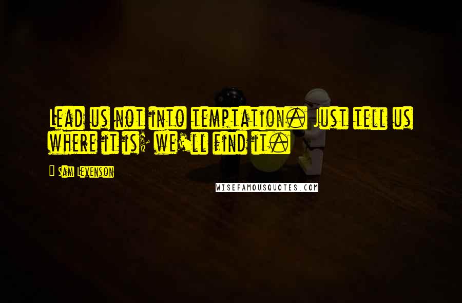 Sam Levenson Quotes: Lead us not into temptation. Just tell us where it is; we'll find it.