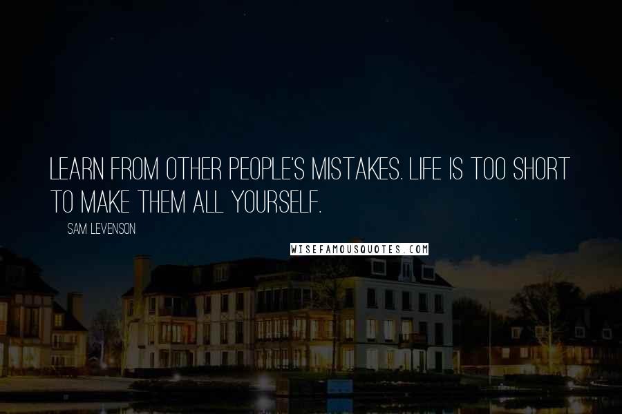 Sam Levenson Quotes: Learn from other people's mistakes. Life is too short to make them all yourself.