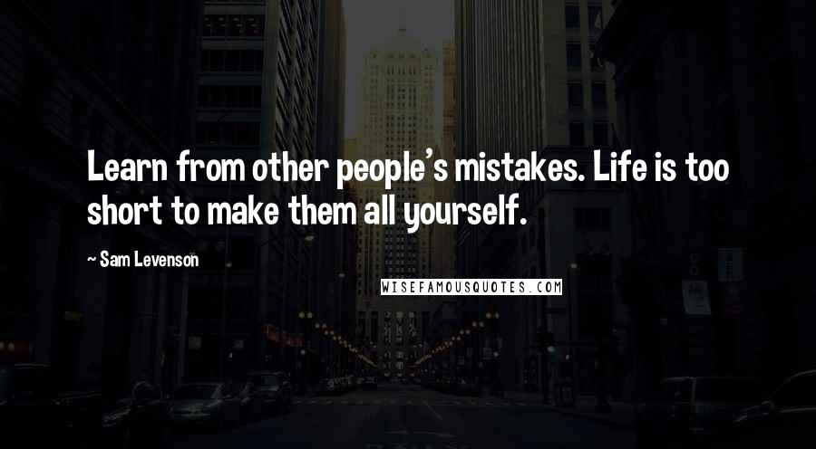 Sam Levenson Quotes: Learn from other people's mistakes. Life is too short to make them all yourself.