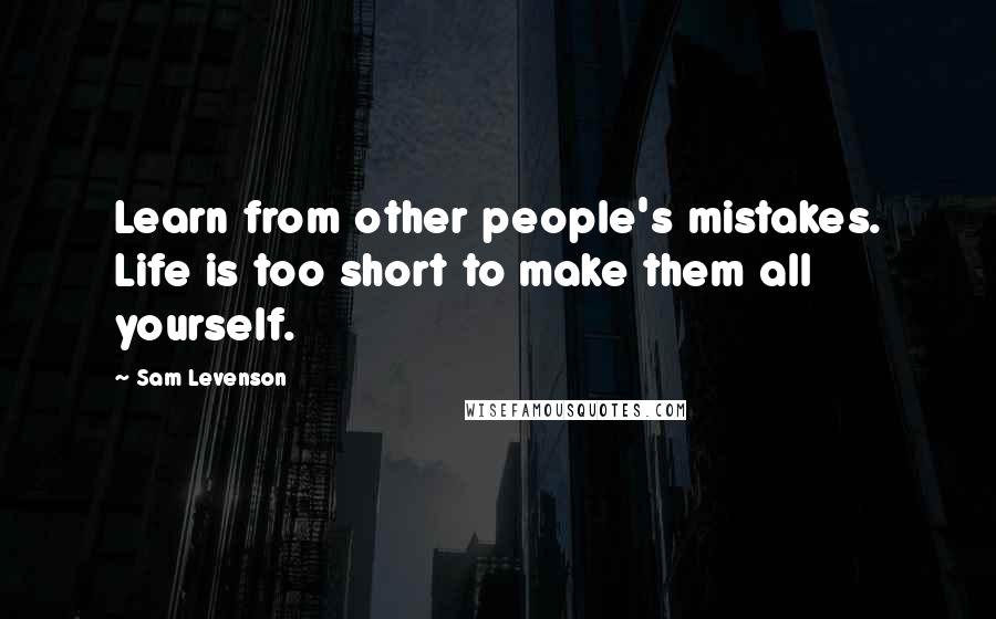 Sam Levenson Quotes: Learn from other people's mistakes. Life is too short to make them all yourself.