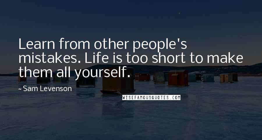 Sam Levenson Quotes: Learn from other people's mistakes. Life is too short to make them all yourself.