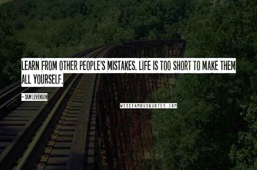 Sam Levenson Quotes: Learn from other people's mistakes. Life is too short to make them all yourself.