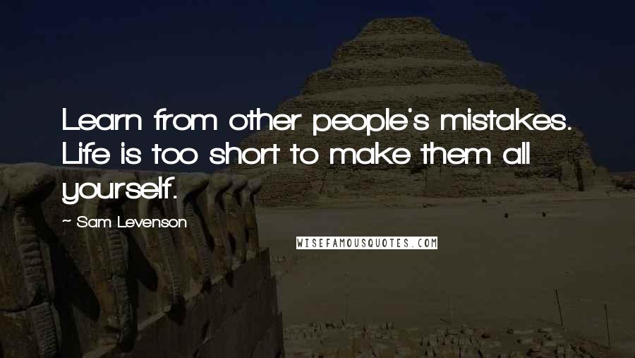 Sam Levenson Quotes: Learn from other people's mistakes. Life is too short to make them all yourself.