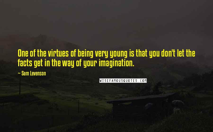 Sam Levenson Quotes: One of the virtues of being very young is that you don't let the facts get in the way of your imagination.