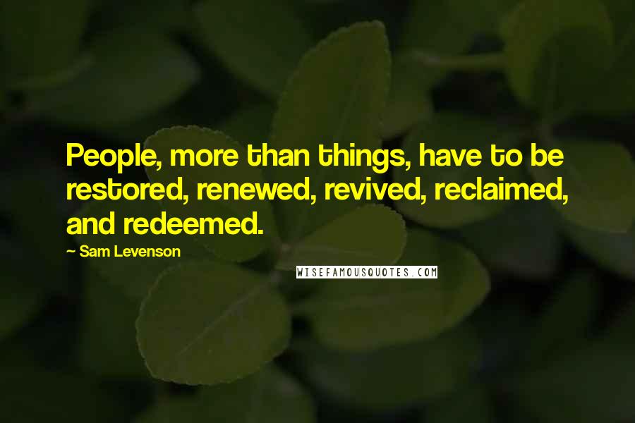 Sam Levenson Quotes: People, more than things, have to be restored, renewed, revived, reclaimed, and redeemed.